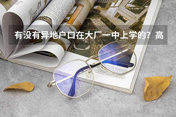 有没有异地户口在大厂一中上学的？高考可以考么？需要什么证件？