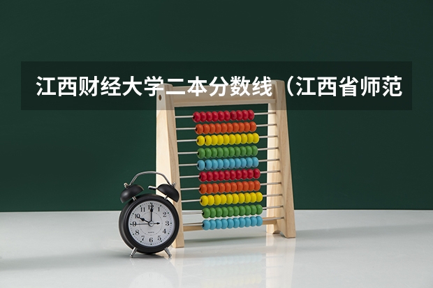 江西财经大学二本分数线（江西省师范大学二本线分数）
