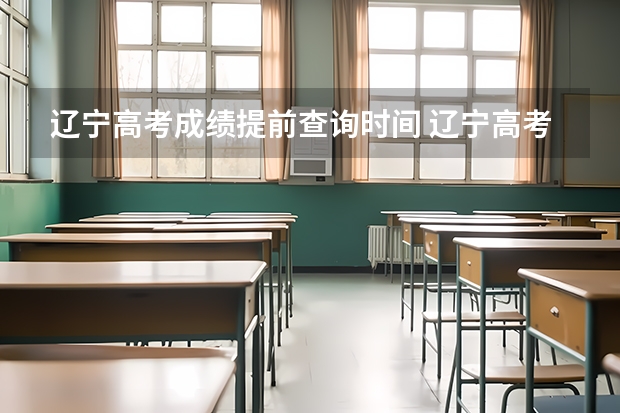 辽宁高考成绩提前查询时间 辽宁高考成绩查询时间