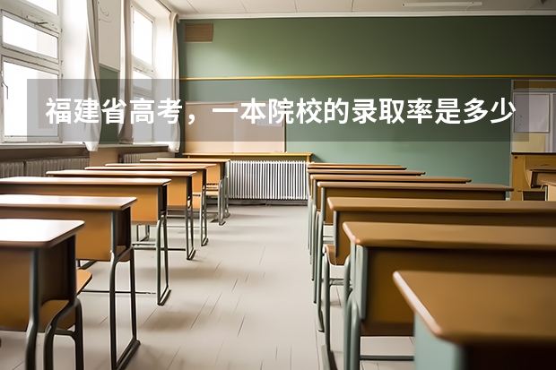 福建省高考，一本院校的录取率是多少？录取率高不高？
