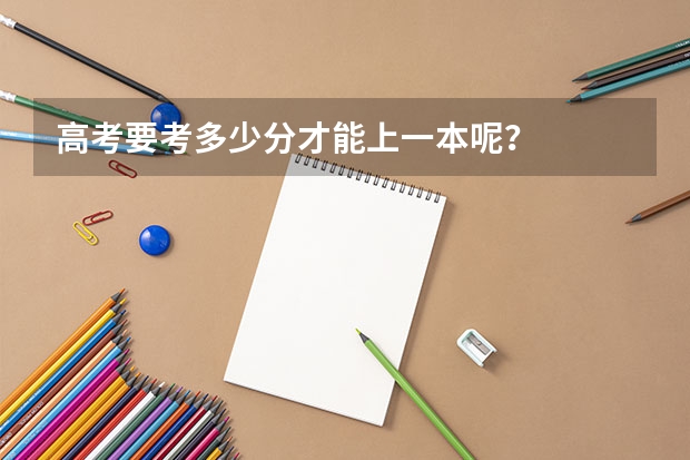 高考要考多少分才能上一本呢？