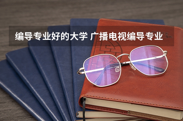 编导专业好的大学 广播电视编导专业大学排名？