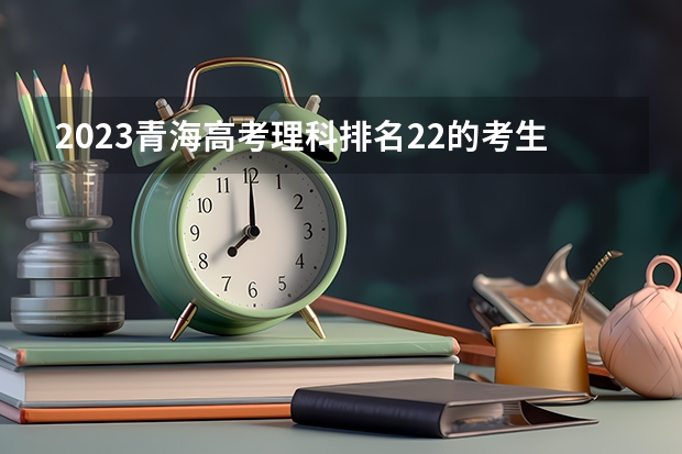 2023青海高考理科排名22的考生报什么大学 大学往年录取分数线
