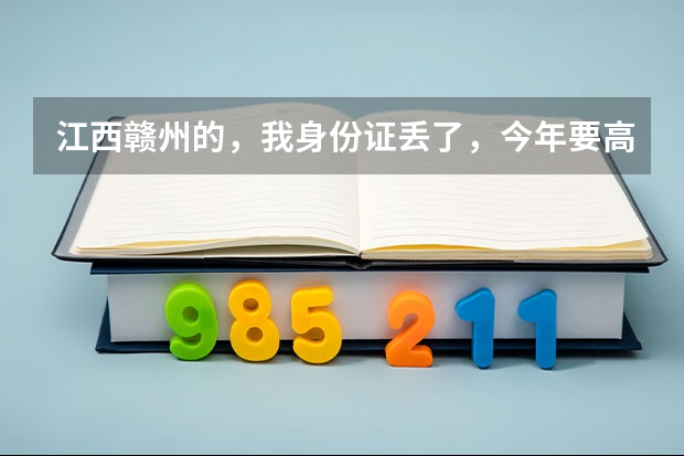 江西赣州的，我身份证丢了，今年要高考怎么办，很着急
