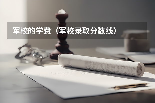 军校的学费（军校录取分数线）
