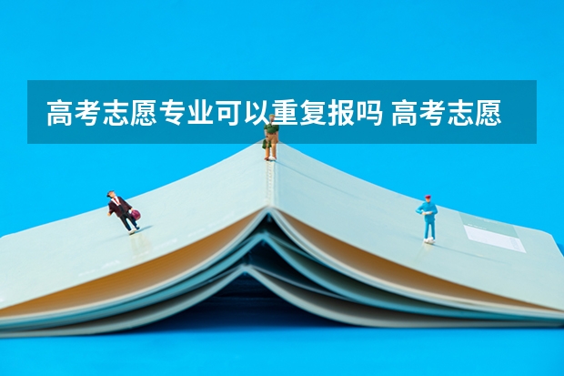 高考志愿专业可以重复报吗 高考志愿专业可不可以都填一个