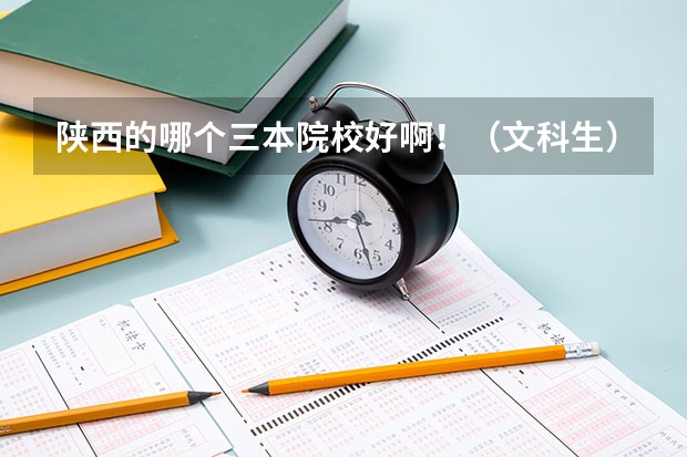 陕西的哪个三本院校好啊!(文科生) 高考433上哪个学校?! 谢谢啦~