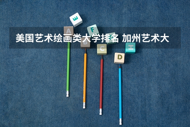 美国艺术绘画类大学排名 加州艺术大学排名