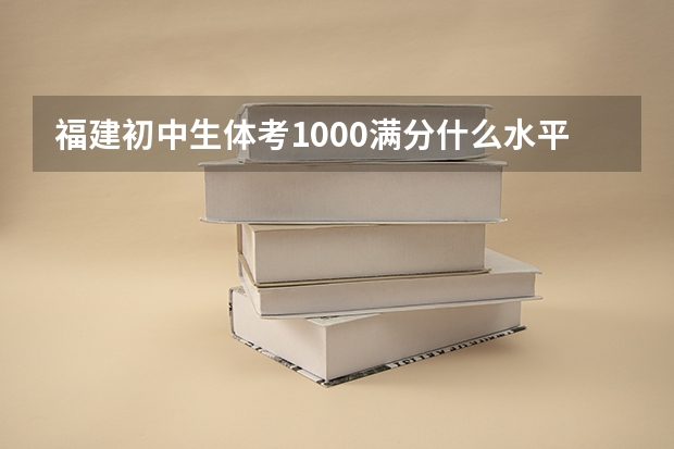 福建初中生体考1000满分什么水平