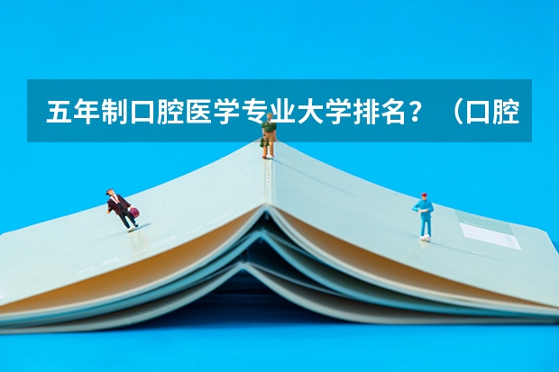五年制口腔医学专业大学排名？（口腔科最好的大学排名）