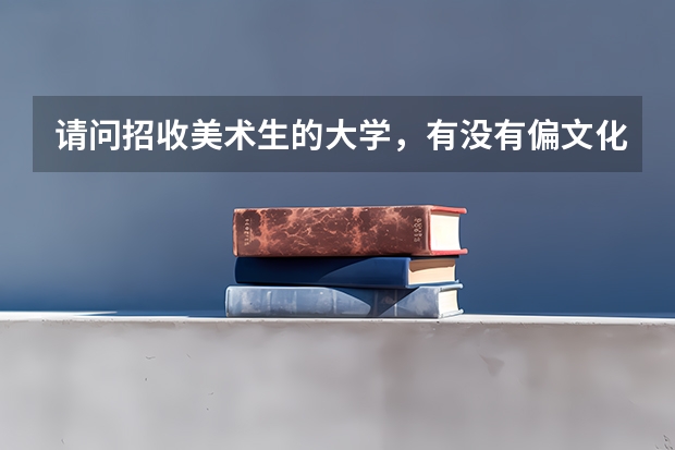 请问招收美术生的大学，有没有偏文化一点的大学？比如云南大学美术学，按文化成绩排名那样.。（天津适合美术生的综合大学）