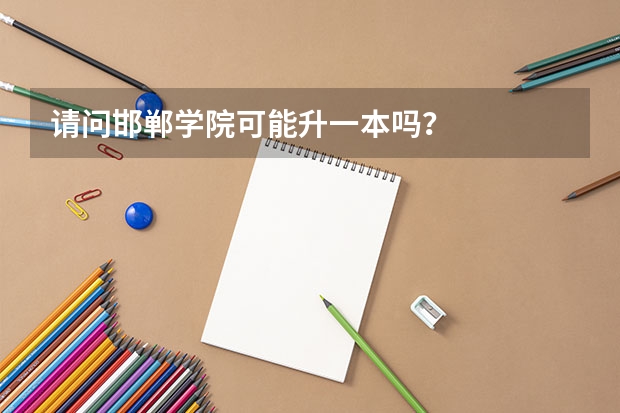 请问邯郸学院可能升一本吗?