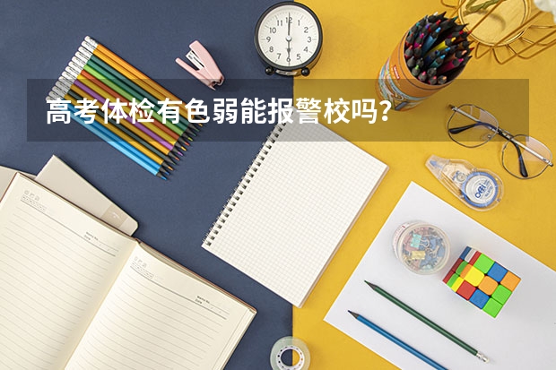 高考体检有色弱能报警校吗？
