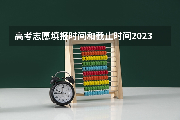高考志愿填报时间和截止时间2023（高考报考志愿时间）