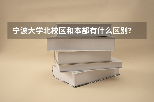 宁波大学北校区和本部有什么区别？