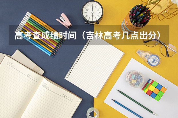 高考查成绩时间（吉林高考几点出分）