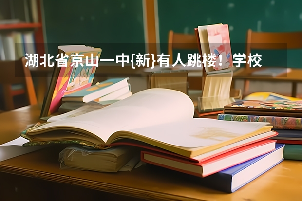 湖北省京山一中{新}有人跳楼！学校为什么还要补课？学生压力很大！