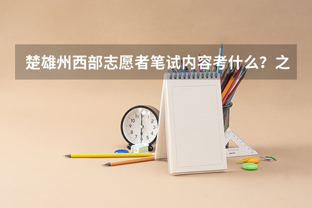 楚雄州西部志愿者笔试内容考什么？之前考过的来答