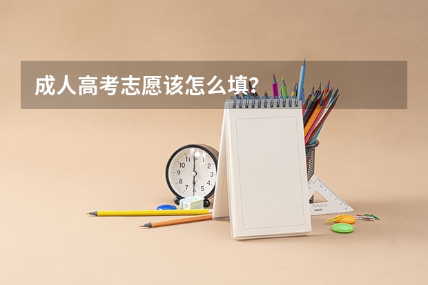 成人高考志愿该怎么填？