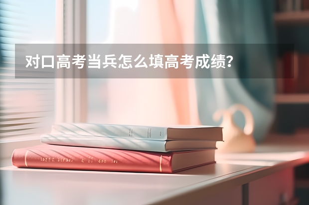 对口高考当兵怎么填高考成绩？