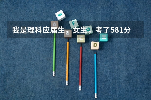 我是理科应届生，女生，考了581分，报考哪个学校比较好啊？省内和省外的请推荐几个，谢谢