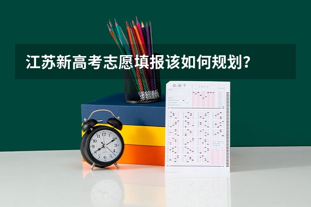 江苏新高考志愿填报该如何规划？