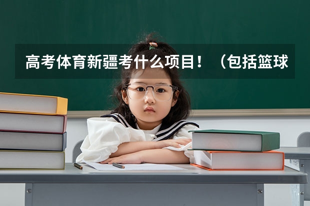 高考体育新疆考什么项目！（包括篮球专项）