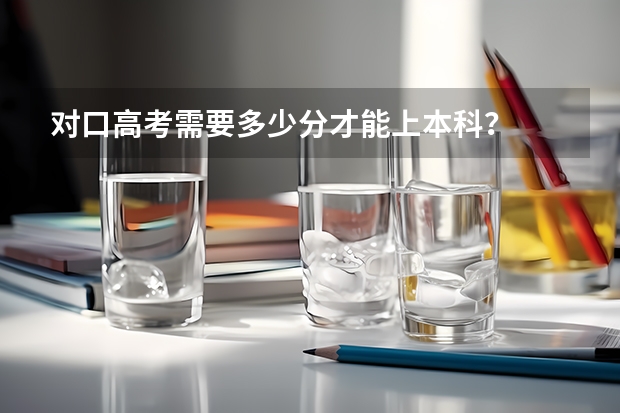 对口高考需要多少分才能上本科？