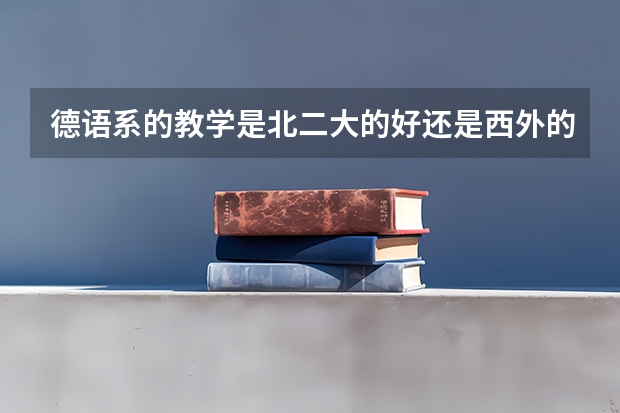 德语系的教学是北二大的好还是西外的好?哪一个可以有机会出国当交换生?中山大学的西班牙语怎么样?