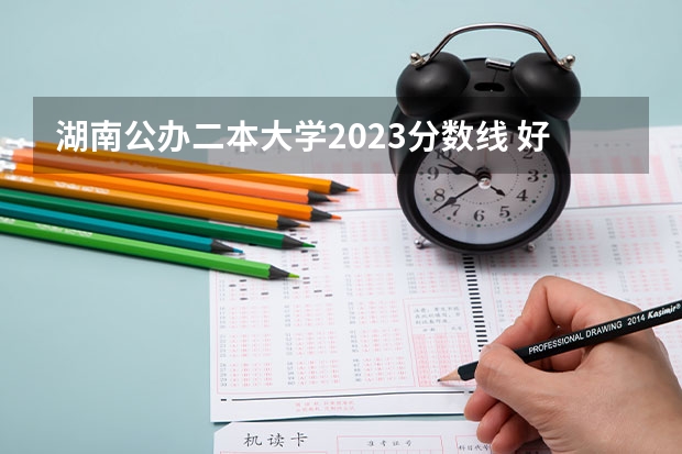 湖南公办二本大学2023分数线 好的二本公办大学推荐理科