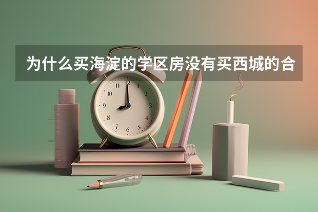 为什么买海淀的学区房没有买西城的合适？