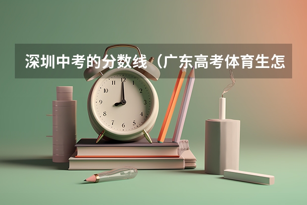 深圳中考的分数线(广东高考体育生怎样才能考进深圳大学)