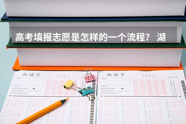 高考填报志愿是怎样的一个流程？ 湖北省高考志愿填报