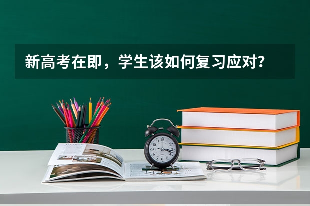 新高考在即，学生该如何复习应对？