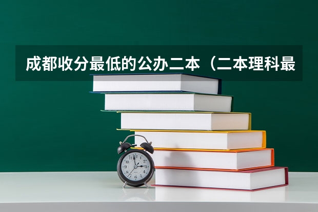 成都收分最低的公办二本（二本理科最低分数线）