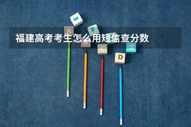 福建高考考生怎么用短信查分数