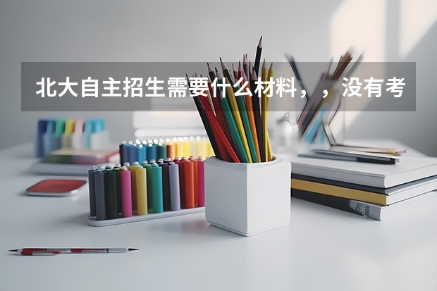 北大自主招生需要什么材料，，没有考试成绩的行吗？？自荐