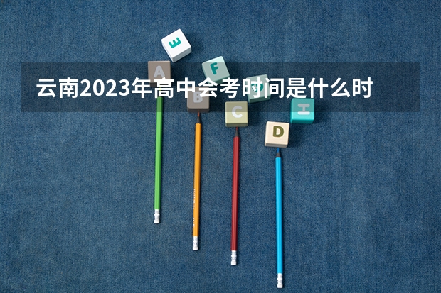 云南2023年高中会考时间是什么时候？
