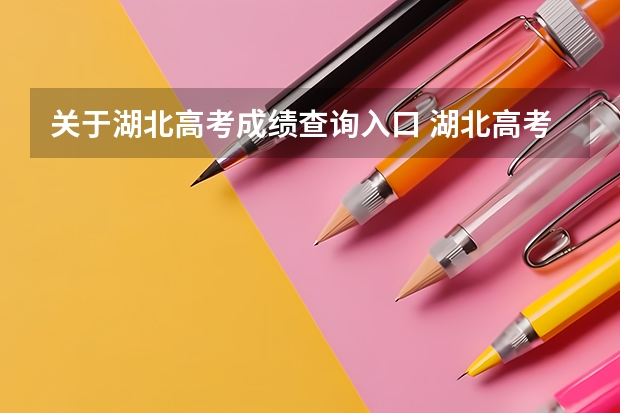 关于湖北高考成绩查询入口 湖北高考成绩查询网站查分网址：http://www.hbea.edu.cn/