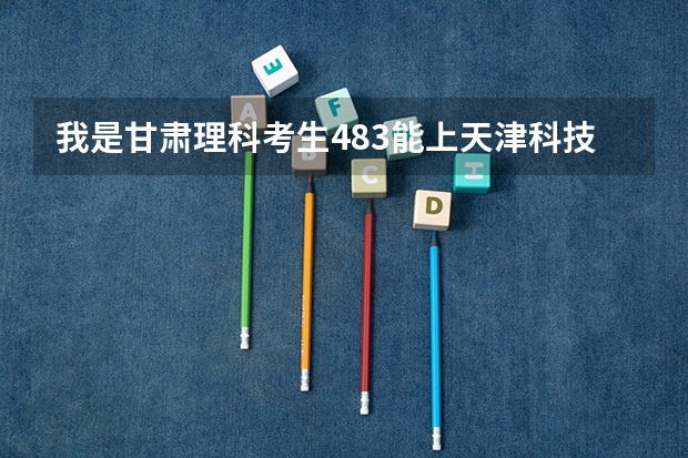 我是甘肃理科考生483能上天津科技大学吗