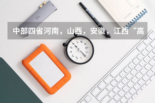 中部四省河南，山西，安徽，江西“高考分数线”有何改变？ 安徽河南高考分数线对比