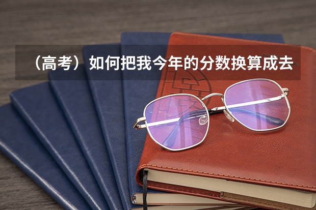 （高考）如何把我今年的分数换算成去年的啊？