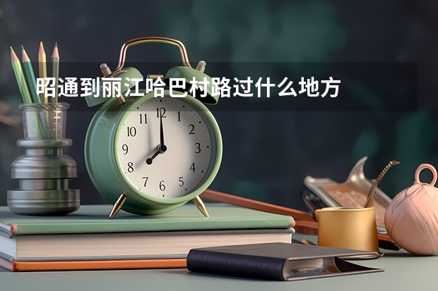 昭通到丽江哈巴村路过什么地方
