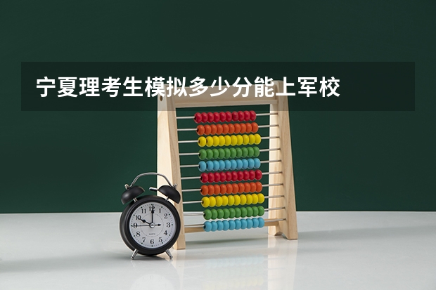 宁夏理考生模拟多少分能上军校