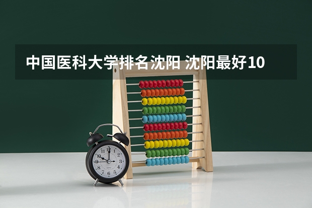 中国医科大学排名沈阳 沈阳最好10所大学