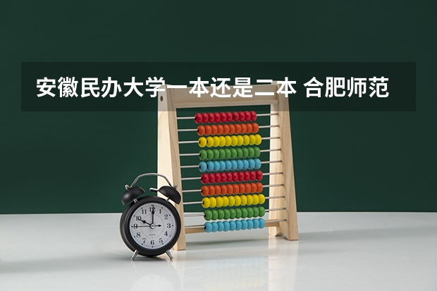 安徽民办大学一本还是二本 合肥师范学院是二本还是一本