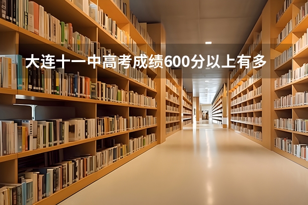 大连十一中高考成绩600分以上有多少人