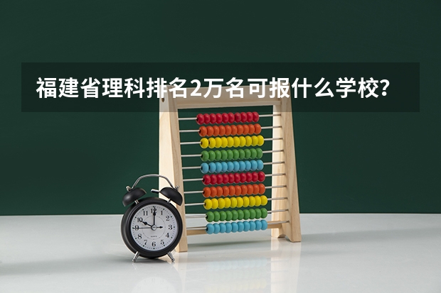 福建省理科排名2万名可报什么学校？