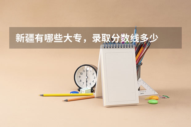 新疆有哪些大专，录取分数线多少