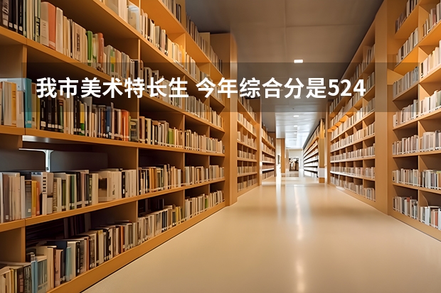 我市美术特长生 今年综合分是524 请问可以去浙江林学院吗？谢谢了 那里的专业怎么样啊？